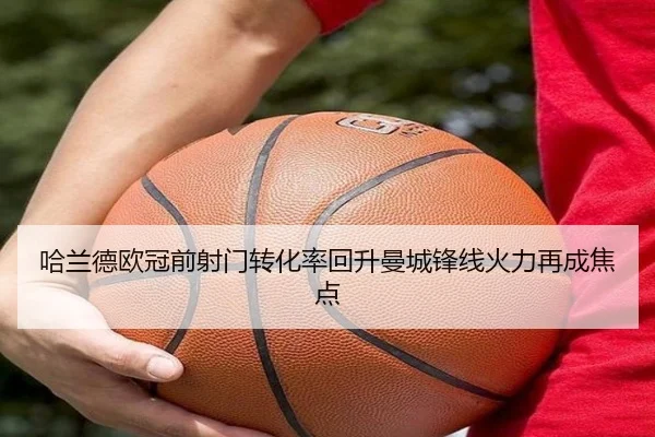 哈兰德欧冠前射门转化率回升曼城锋线火力再成焦点